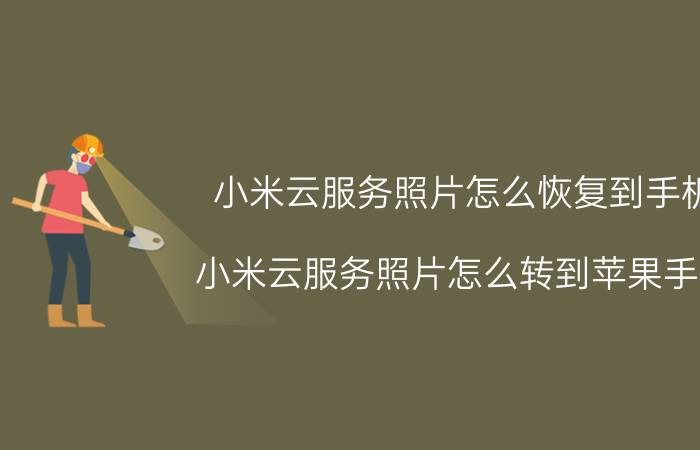 小米云服务照片怎么恢复到手机 小米云服务照片怎么转到苹果手机？